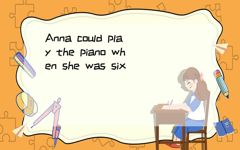 Anna could play the piano when she was six