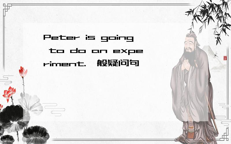 Peter is going to do an experiment.一般疑问句