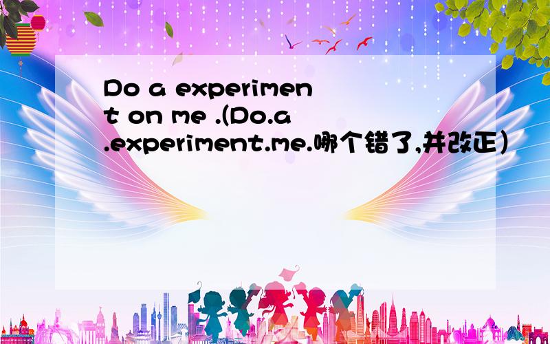 Do a experiment on me .(Do.a.experiment.me.哪个错了,并改正）