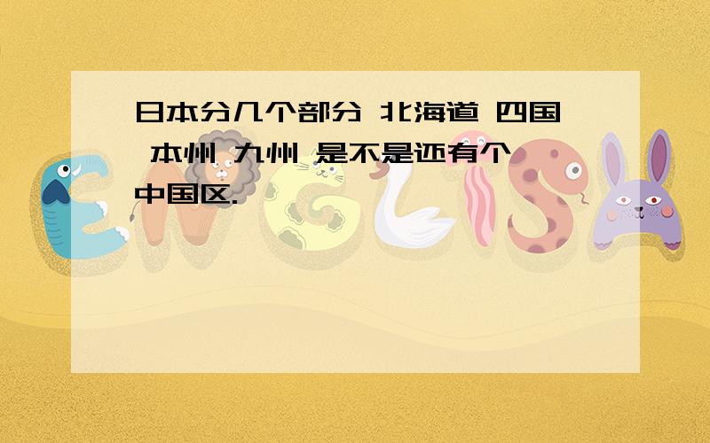 日本分几个部分 北海道 四国 本州 九州 是不是还有个 中国区.