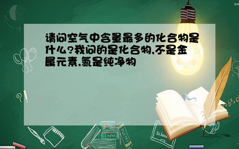 请问空气中含量最多的化合物是什么?我问的是化合物,不是金属元素,氮是纯净物