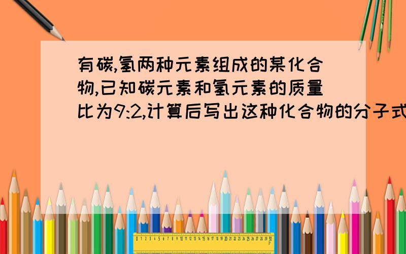 有碳,氢两种元素组成的某化合物,已知碳元素和氢元素的质量比为9:2,计算后写出这种化合物的分子式