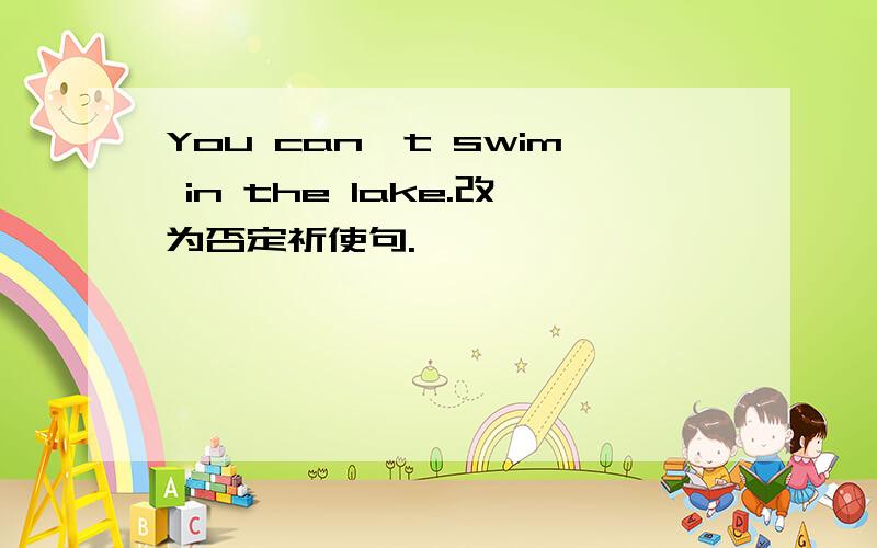 You can't swim in the lake.改为否定祈使句.