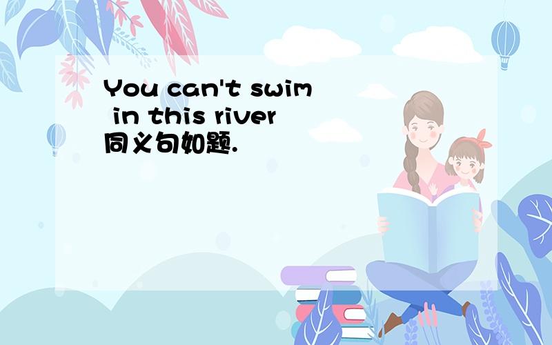 You can't swim in this river同义句如题.