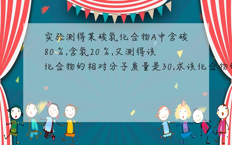 实验测得某碳氢化合物A中含碳80％,含氢20％,又测得该化合物的相对分子质量是30,求该化合物的分子式、实验式：N(C):N(H)=80%/12:20%/1=1:3 实验式是CH3该化合物的实验式是CH3（2）求分子式 设该化