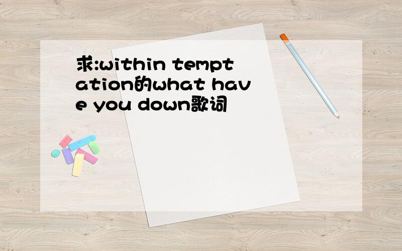 求:within temptation的what have you down歌词