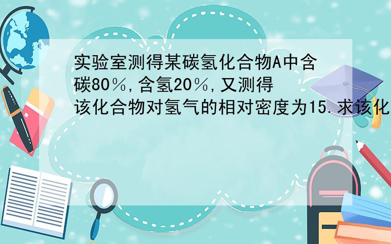 实验室测得某碳氢化合物A中含碳80％,含氢20％,又测得该化合物对氢气的相对密度为15.求该化合物的分子式