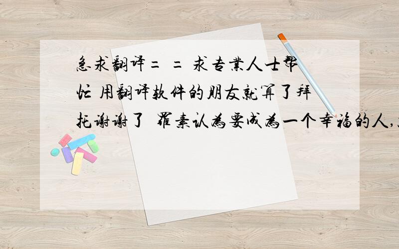 急求翻译= = 求专业人士帮忙 用翻译软件的朋友就算了拜托谢谢了  罗素认为要成为一个幸福的人,就不可能以自我为中心,无可否认,人都是自私,我自己一直认为其实自私也是爱自己的一种表