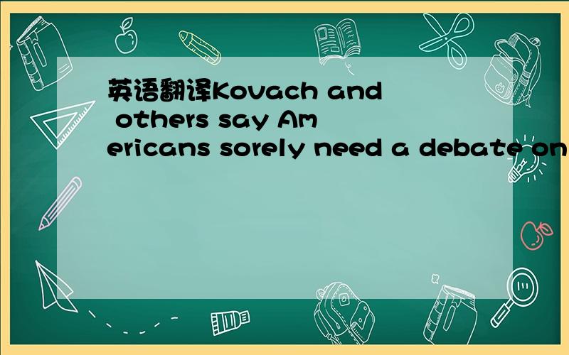 英语翻译Kovach and others say Americans sorely need a debate on how new communications technology intersects with the rights enshrined in the Constitution.