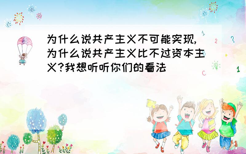 为什么说共产主义不可能实现,为什么说共产主义比不过资本主义?我想听听你们的看法