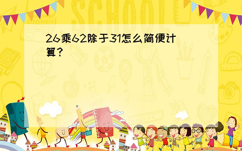 26乘62除于31怎么简便计算?