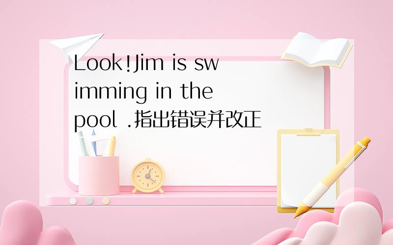 Look!Jim is swimming in the pool .指出错误并改正