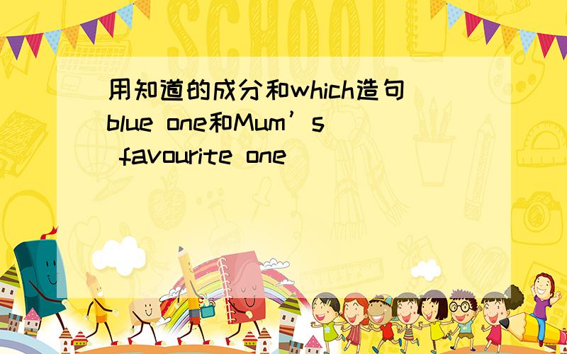 用知道的成分和which造句blue one和Mum’s favourite one