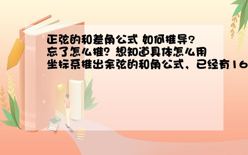 正弦的和差角公式 如何推导?忘了怎么推？想知道具体怎么用坐标系推出余弦的和角公式，已经有16年没接触了，现在特想知道