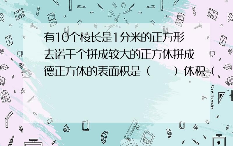 有10个棱长是1分米的正方形去诺干个拼成较大的正方体拼成德正方体的表面积是（　　）体积（　　）