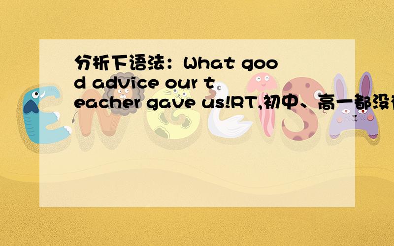 分析下语法：What good advice our teacher gave us!RT,初中、高一都没有好好学英语,邻近高三压力来了.因为advice是uncountable,所以good前没a,这我明白.就想问give sb.sth.中的sth.前置属于什么语法,强调?