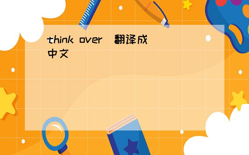 think over（翻译成中文）