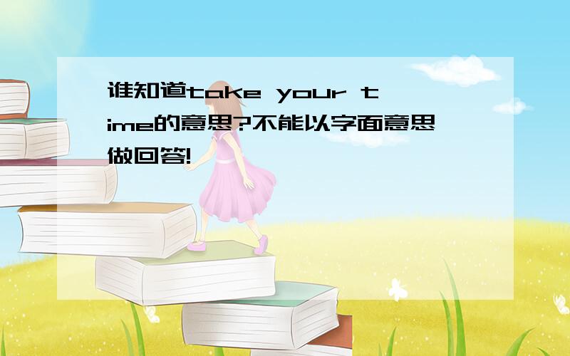 谁知道take your time的意思?不能以字面意思做回答!