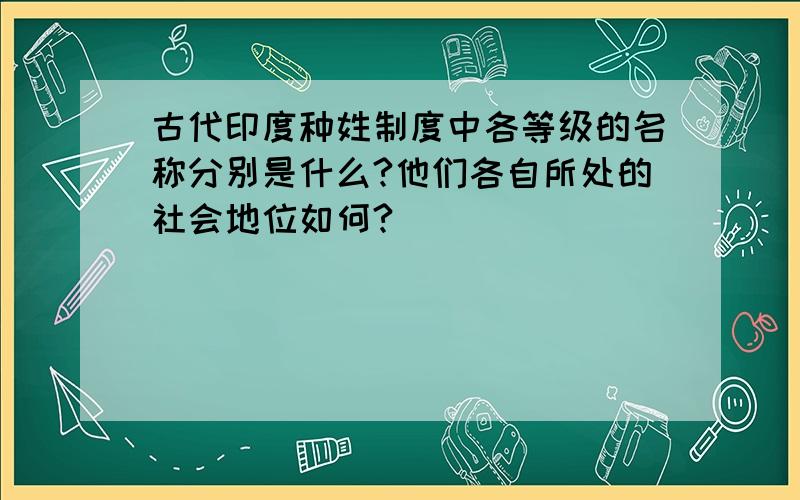 古代印度种姓制度中各等级的名称分别是什么?他们各自所处的社会地位如何?