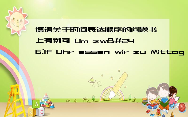 德语关于时间表达顺序的问题书上有例句 Um zwölf Uhr essen wir zu Mittag 我们12点吃中饭.可以不可以说成Wir essen zu Mittag Um zwölf Uhr .时间的表达放最前面和最后面都可以吗?因为我看到后面书