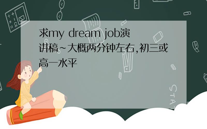 求my dream job演讲稿~大概两分钟左右,初三或高一水平