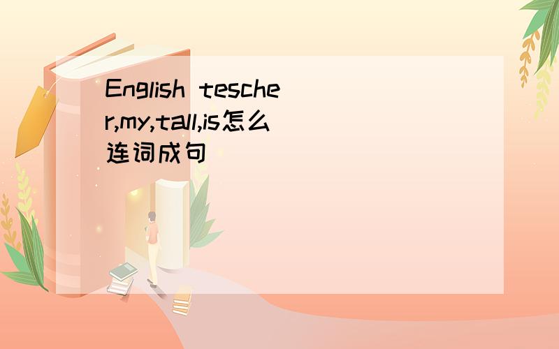 English tescher,my,tall,is怎么连词成句