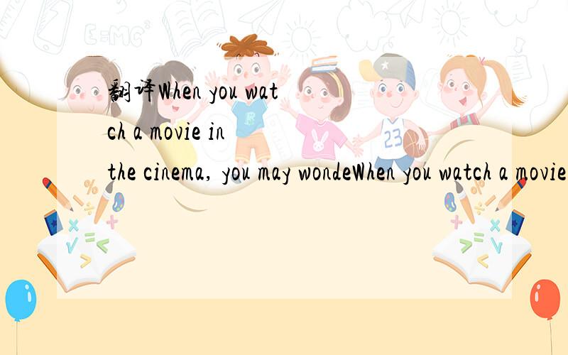 翻译When you watch a movie in the cinema, you may wondeWhen you watch a movie in the cinema, you may wonder “how moving picture” is made and where the voice, noise and music come form. Now is the answer.　　In the modern times, the middle par