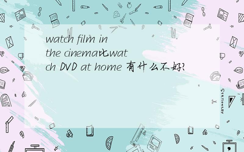 watch film in the cinema比watch DVD at home 有什么不好?