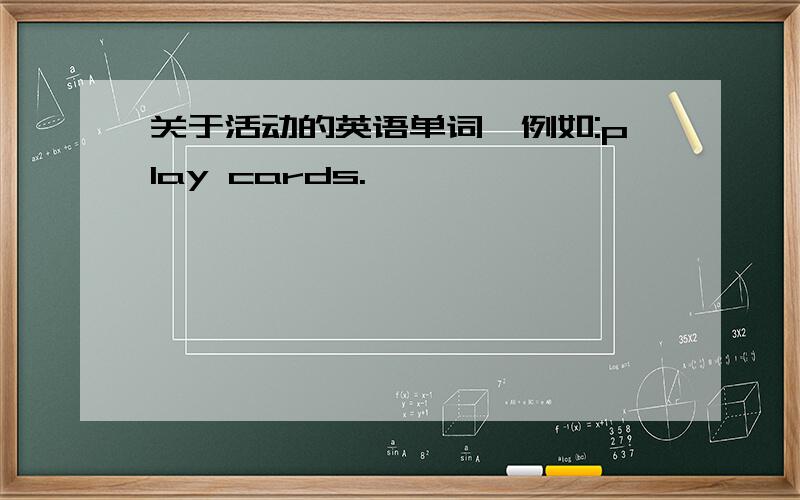 关于活动的英语单词,例如:play cards.