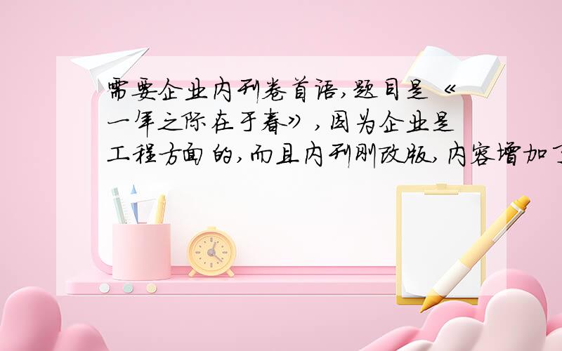 需要企业内刊卷首语,题目是《一年之际在于春》,因为企业是工程方面的,而且内刊刚改版,内容增加了,所以需要一篇的篇首语