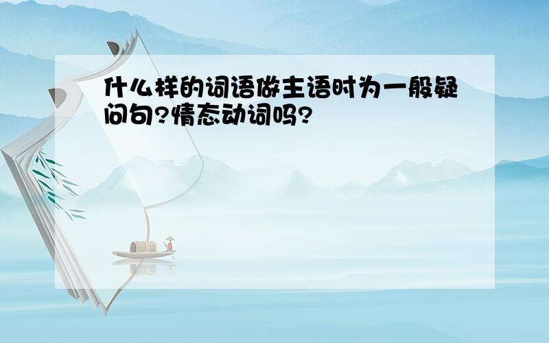 什么样的词语做主语时为一般疑问句?情态动词吗?