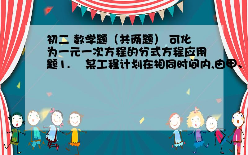 初二 数学题（共两题） 可化为一元一次方程的分式方程应用题1.    某工程计划在相同时间内,由甲、乙两公司共修长26㎞的专用公路,其中甲公司修10   ㎞, 乙公司修16㎞.实际施工时,甲、乙两