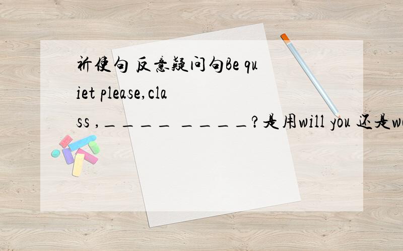 祈使句 反意疑问句Be quiet please,class ,____ ____?是用will you 还是won't you?能帮我说说有关知识么?