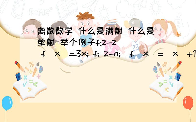 离散数学 什么是满射 什么是单射 举个例子f:z-z   f(x)=3x; f; z-n;  f(x)=|x|+1;f  r-r;   f(x)=x^3+1;f;n*n-n;   f(x1,x2)=x1+x2+1；f;n-n*n, f(x)=(x,x+1),哪些是满射哪些是单射?为什么?这题答案是1  5为单射不是满射