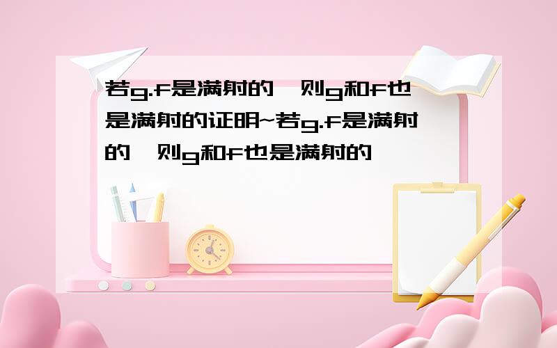 若g.f是满射的,则g和f也是满射的证明~若g.f是满射的,则g和f也是满射的