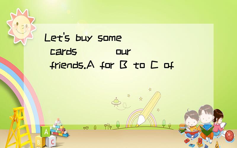 Let's buy some cards ( ) our friends.A for B to C of