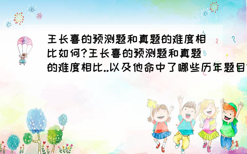 王长喜的预测题和真题的难度相比如何?王长喜的预测题和真题的难度相比..以及他命中了哪些历年题目?