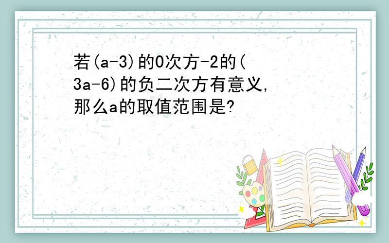 若(a-3)的0次方-2的(3a-6)的负二次方有意义,那么a的取值范围是?