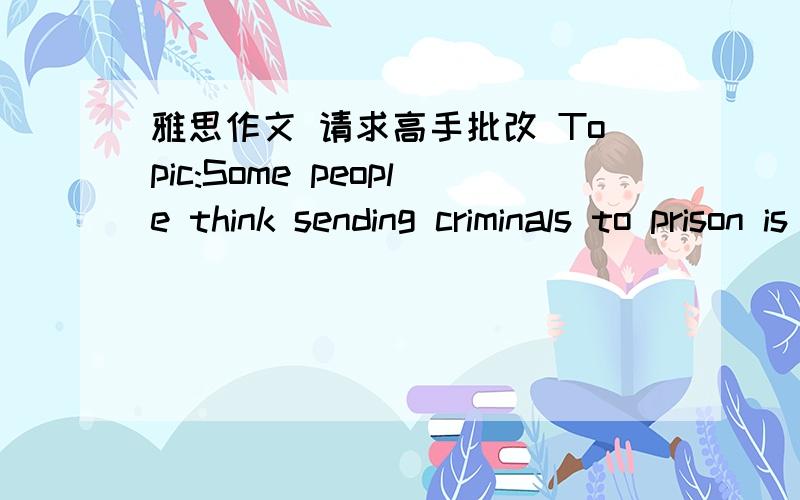 雅思作文 请求高手批改 Topic:Some people think sending criminals to prison is not an effective way to deal with them.Education and training are better.To what extent do you agree or disagree?Today,global society has been experiencing a great