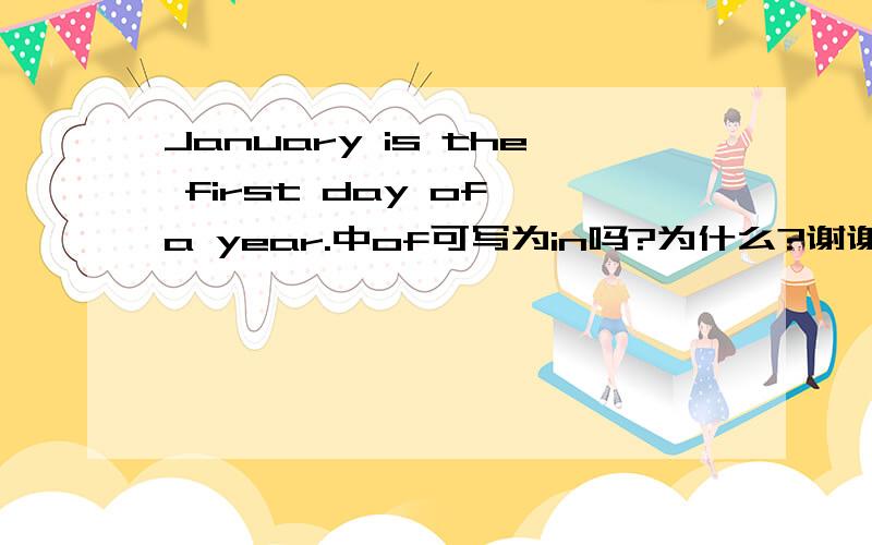 January is the first day of a year.中of可写为in吗?为什么?谢谢你.