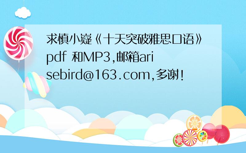 求慎小嶷《十天突破雅思口语》pdf 和MP3,邮箱arisebird@163.com,多谢!