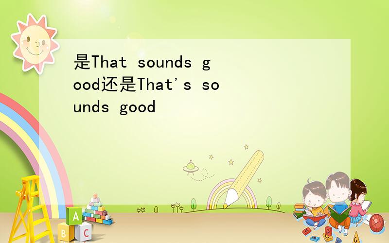 是That sounds good还是That's sounds good