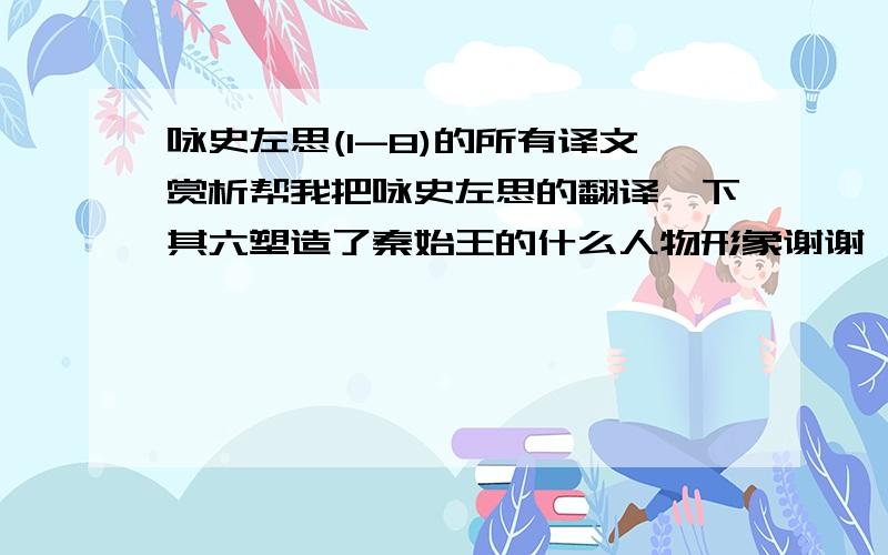 咏史左思(1-8)的所有译文赏析帮我把咏史左思的翻译一下其六塑造了秦始王的什么人物形象谢谢