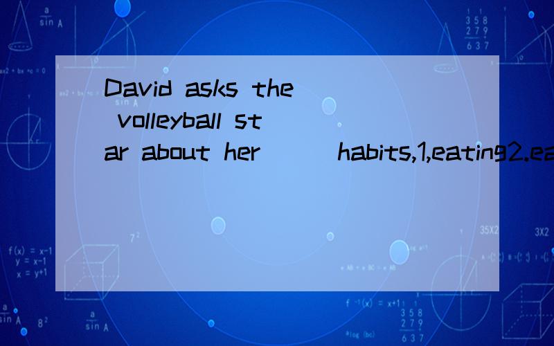 David asks the volleyball star about her () habits,1,eating2.eat,3eats