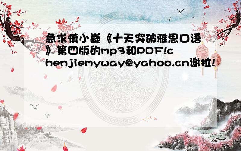 急求慎小嶷《十天突破雅思口语》第四版的mp3和PDF!chenjiemyway@yahoo.cn谢拉!