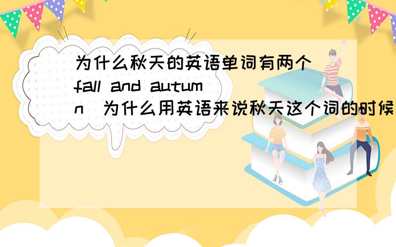 为什么秋天的英语单词有两个（fall and autumn)为什么用英语来说秋天这个词的时候有两个?