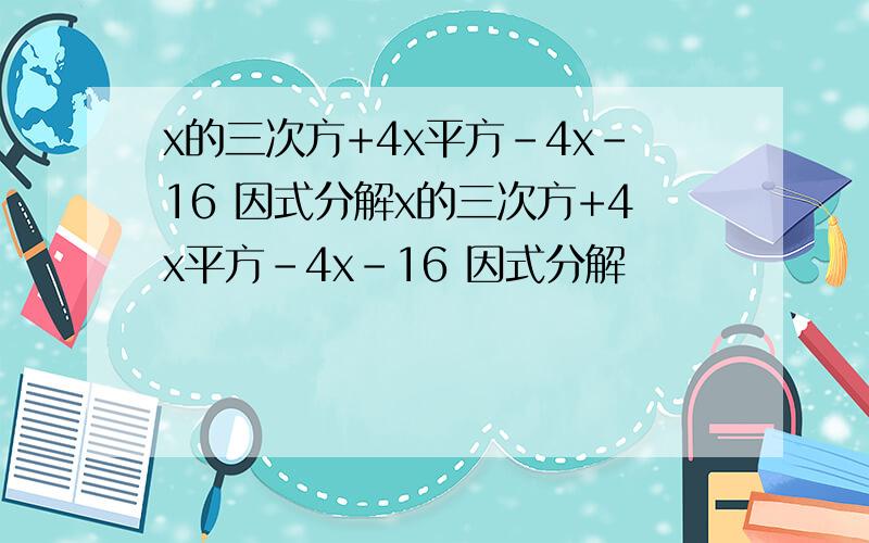 x的三次方+4x平方-4x-16 因式分解x的三次方+4x平方-4x-16 因式分解