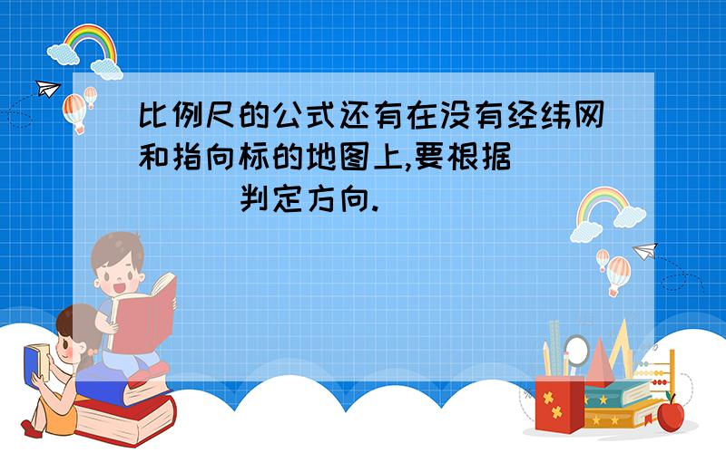 比例尺的公式还有在没有经纬网和指向标的地图上,要根据_____判定方向.