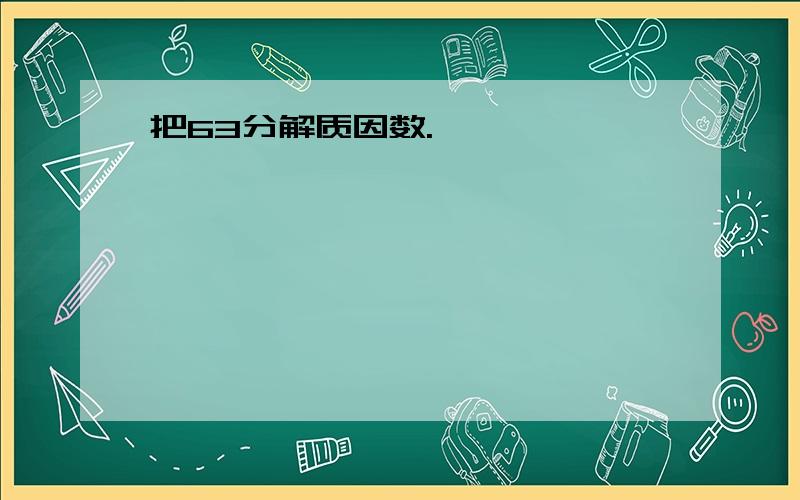 把63分解质因数.