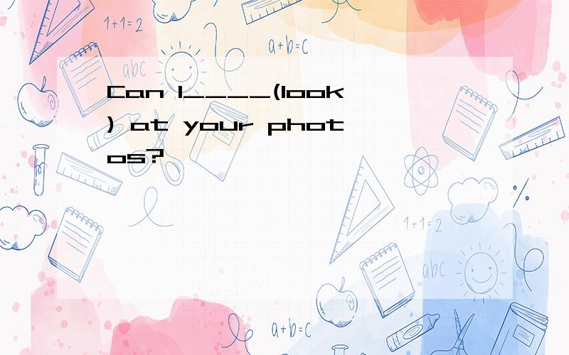 Can I____(look) at your photos?